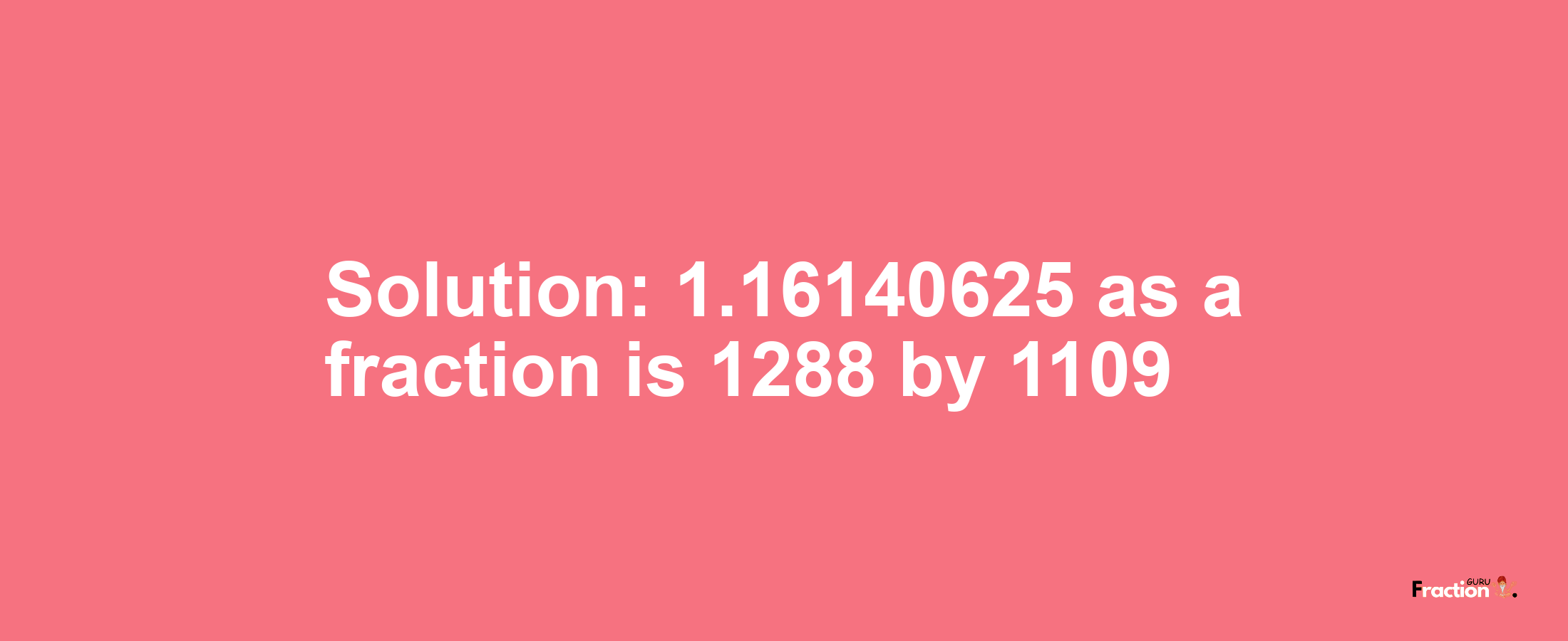 Solution:1.16140625 as a fraction is 1288/1109